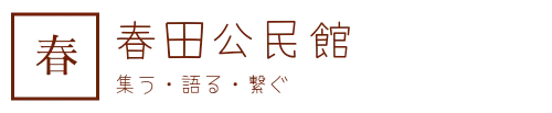 春田公民館　集う・語る・繋ぐ